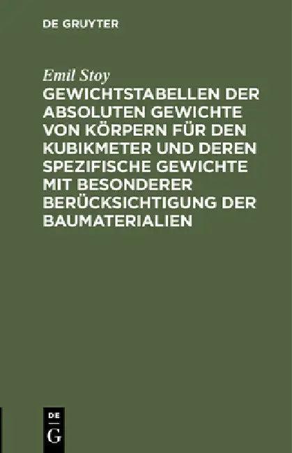 Gewichtstabellen Der Absoluten Gewichte Von Körpern Für Den Kubikmeter Und Deren Spezifische Gewicht (English, Emil Stoy)