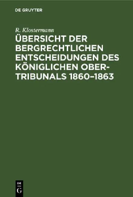 Übersicht Der Bergrechtlichen Entscheidungen Des Königlichen Ober-Tribunals 1860-1863 (English, R. Klostermann)