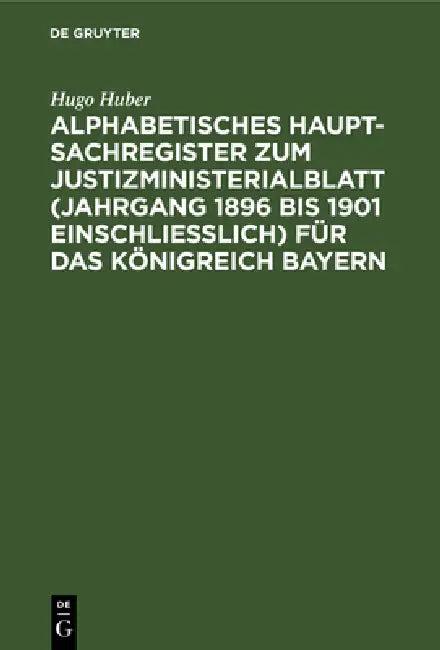Alphabetisches Haupt-Sachregister Zum Justizministerialblatt (Jahrgang 1896 Bis 1901 Einschließlich) (English, Hugo Huber)