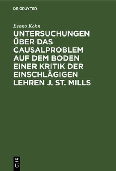 Untersuchungen Über Das Causalproblem Auf Dem Boden Einer Kritik Der Einschlägigen Lehren J. St. Mil (English, Benno Kohn)