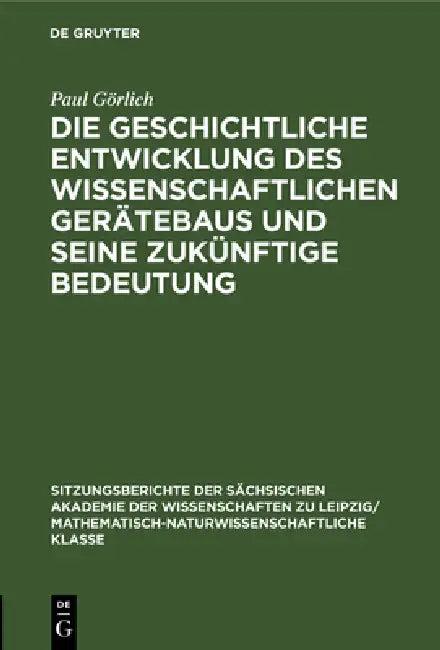 Die Geschichtliche Entwicklung Des Wissenschaftlichen Gerätebaus Und Seine Zukünftige Bedeutung (English, Paul Görlich)