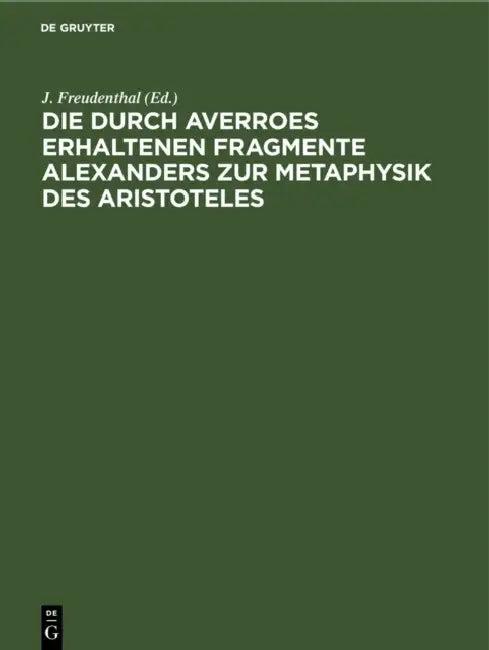 Die Durch Averroes Erhaltenen Fragmente Alexanders Zur Metaphysik Des Aristoteles (English, J. Freudenthal | S. Fränkel)