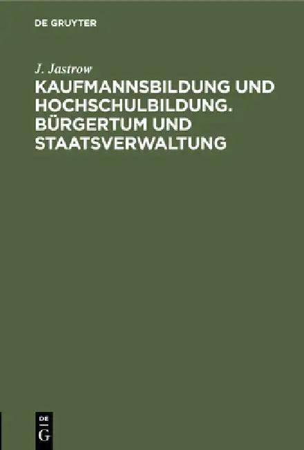 Kaufmannsbildung Und Hochschulbildung. Bürgertum Und Staatsverwaltung (English, J. Jastrow)