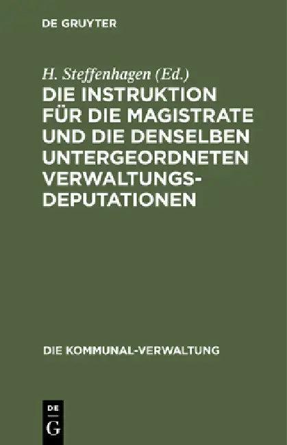 Die Instruktion Für Die Magistrate Und Die Denselben Untergeordneten Verwaltungs-Deputationen (English, H. Steffenhagen)