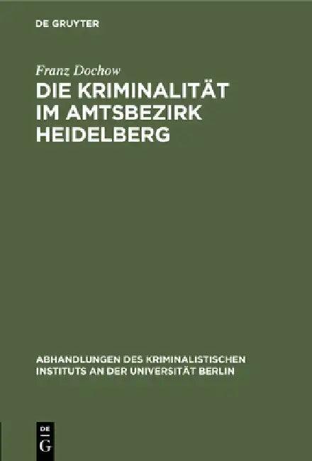 Die Kriminalität Im Amtsbezirk Heidelberg (English, Franz Dochow)