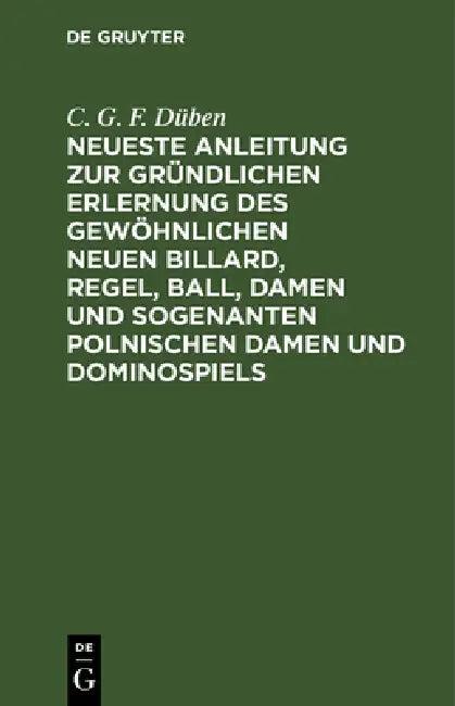 Neueste Anleitung Zur Gründlichen Erlernung Des Gewöhnlichen Neuen Billard, Regel, Ball, Damen Und S (English, C. G. F. Düben)