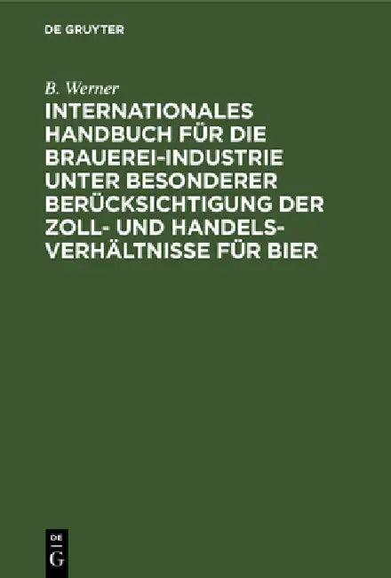 Internationales Handbuch Für Die Brauerei-Industrie Unter Besonderer Berücksichtigung Der Zoll- Und (English, B. Werner)