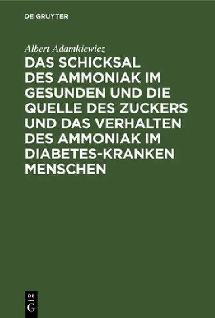 Das Schicksal Des Ammoniak Im Gesunden Und Die Quelle Des Zuckers Und Das Verhalten Des Ammoniak Im (English, Albert Adamkiewicz)