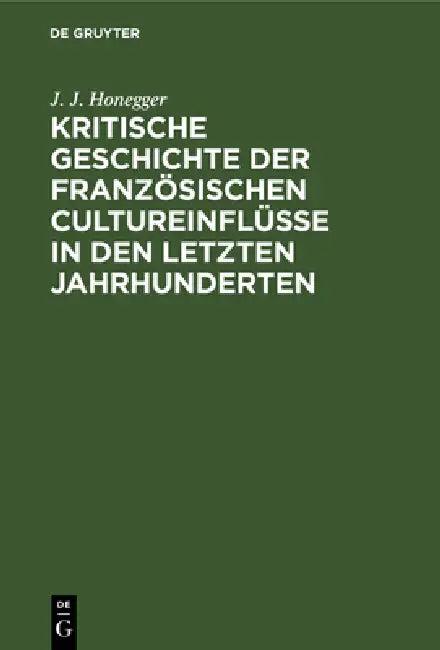 Kritische Geschichte Der Französischen Cultureinflüsse in Den Letzten Jahrhunderten (English, J. J. Honegger)