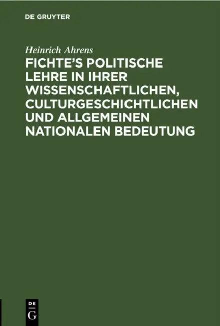 Fichte's politische Lehre in ihrer wissenschaftlichen, culturgeschichtlichen und allgemeinen nationa (English, Heinrich Ahrens)