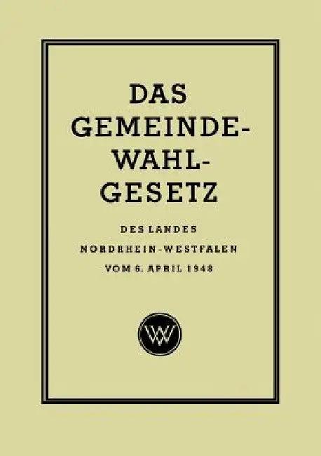 Das Gemeinde-Wahlgesetz Des Landes Nordrhein-Westfalen Vom 6. April 1948 (English, Georg Rasche)