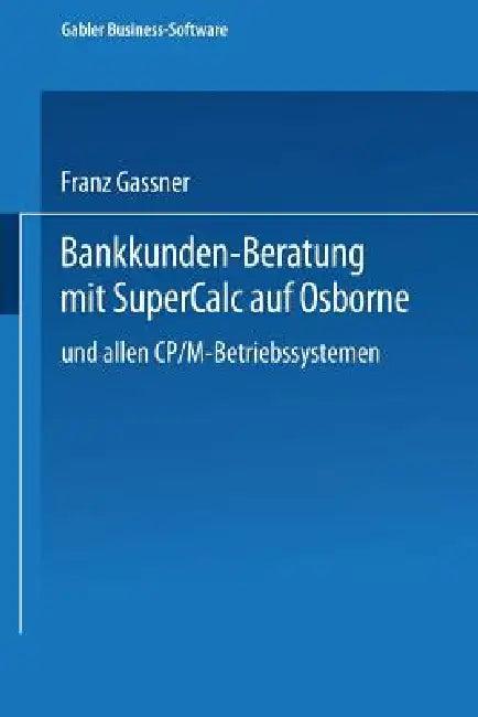 Bankkunden-Beratung Mit SuperCALC Auf Osborne -- Und Allen Cp/M-Betriebssystemen -- (English, Franz Gassner)