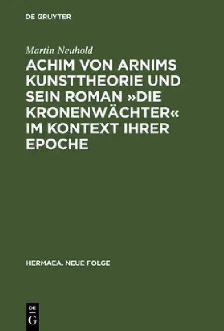 Achim von Arnims Kunsttheorie und sein Roman Die Kronenwächter im Kontext ihrer Epoche (English, Martin Neuhold)
