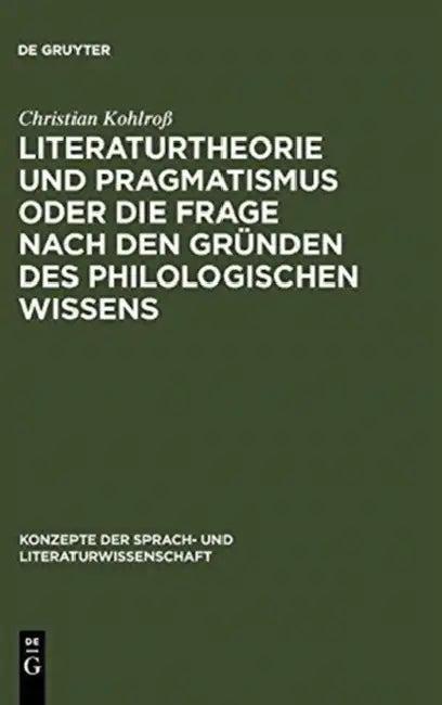 Literaturtheorie Und Pragmatismus Oder Die Frage Nach Den Gründen Des Philologischen Wissens (English, Christian Kohlroß)