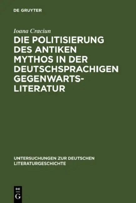 Die Politisierung des antiken Mythos in der deutschsprachigen Gegenwartsliteratur (English, Ioana Craciun-Fischer)