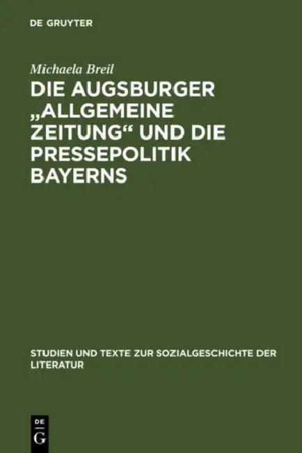 Die Augsburger Allgemeine Zeitung Und Die Pressepolitik Bayerns (English, Michaela Breil)