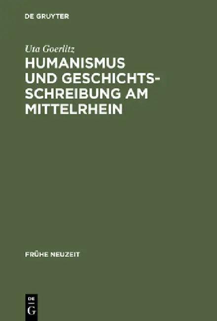 Humanismus Und Geschichtsschreibung Am Mittelrhein (English, Uta Goerlitz)
