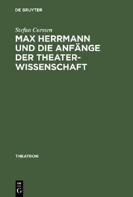 Max Herrmann Und Die Anfänge Der Theaterwissenschaft (English, Stefan Corssen)