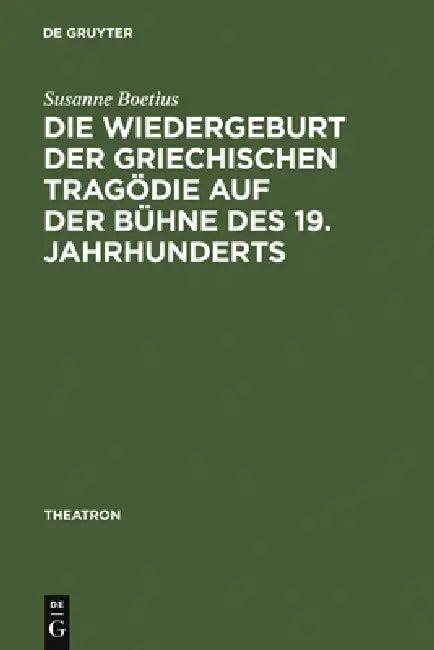 Die Wiedergeburt Der Griechischen Tragödie Auf Der Bühne Des 19. Jahrhunderts (English, Susanne Boetius)