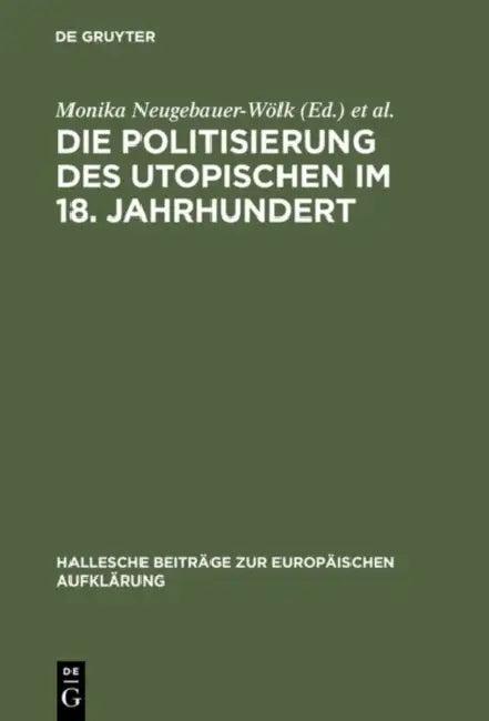 Die Politisierung des Utopischen im 18. Jahrhundert (English, Monika Neugebauer-Wölk | Richard Saage)