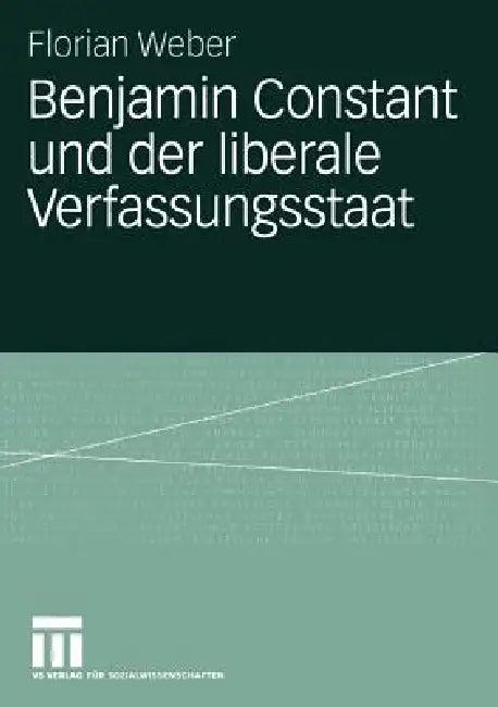 Benjamin Constant Und Der Liberale Verfassungsstaat (English, Florian Weber)