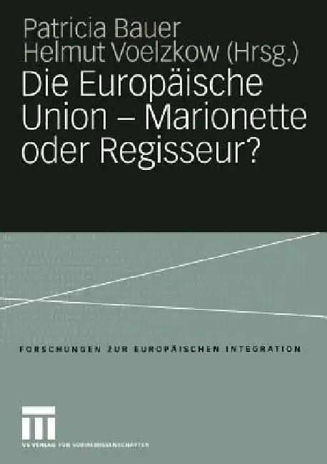Die Europäische Union -- Marionette Oder Regisseur? (English, Patricia Bauer | Helmut Voelzkow)