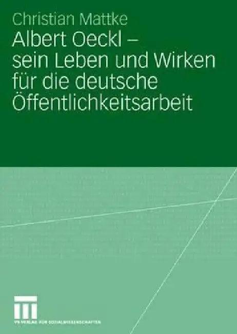 Albert Oeckl - Sein Leben Und Wirken Für Die Deutsche Öffentlichkeitsarbeit (English, Christian Mattke)