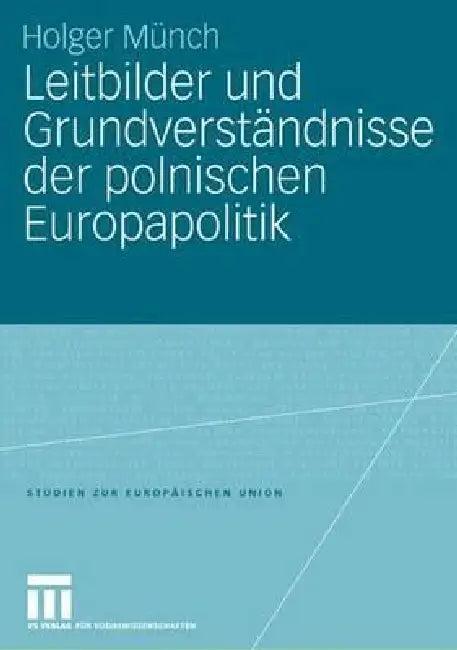 Leitbilder Und Grundverständnisse Der Polnischen Europapolitik (English, Holger Münch)
