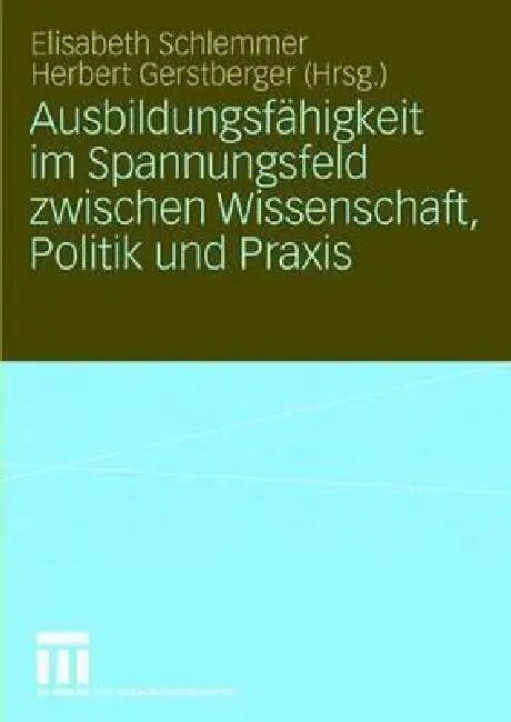 Ausbildungsfähigkeit Im Spannungsfeld Zwischen Wissenschaft, Politik Und PRAXIS (English, Elisabeth Schlemmer | Herbert Gerstberger)