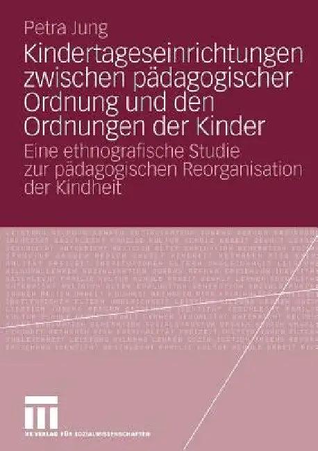 Kindertageseinrichtungen Zwischen Pädagogischer Ordnung Und Den Ordnungen Der Kinder (English, Petra Jung)
