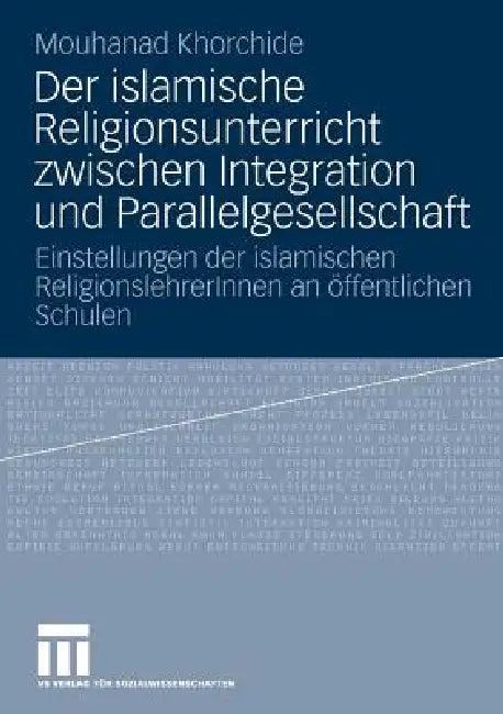 Der Islamische Religionsunterricht Zwischen Integration Und Parallelgesellschaft (English, Mouhanad Khorchide)