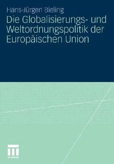 Die Globalisierungs- Und Weltordnungspolitik Der Europäischen Union (English, Hans-Jürgen Bieling)