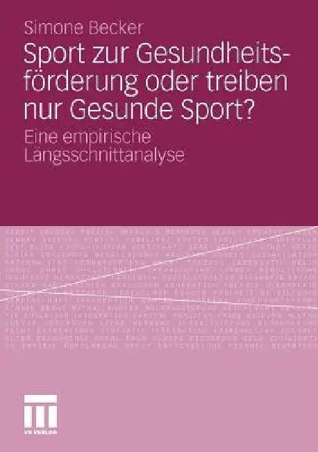 Sport Zur Gesundheitsförderung Oder Treiben Nur Gesunde Sport? (English, Simone Becker)