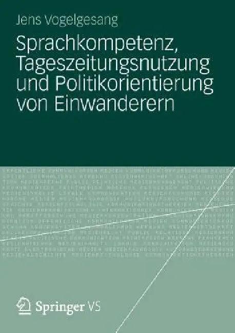 Sprachkompetenz, Tageszeitungsnutzung Und Politikorientierung Von Einwanderern (English, Jens Vogelgesang)