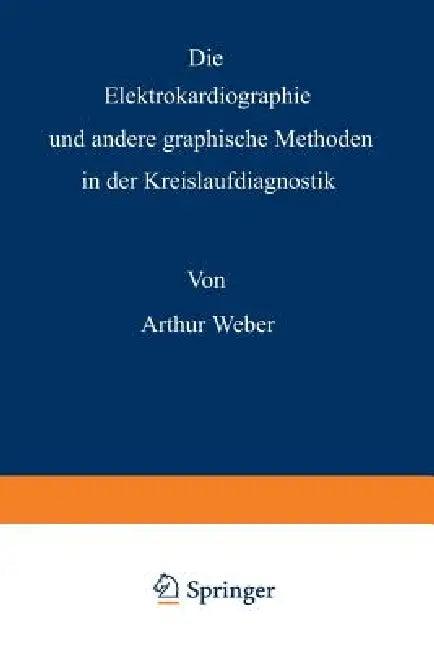 Die Elektrokardiographie Und Andere Graphische Methoden in Der Kreislaufdiagnostik (English, Arthur Weber)