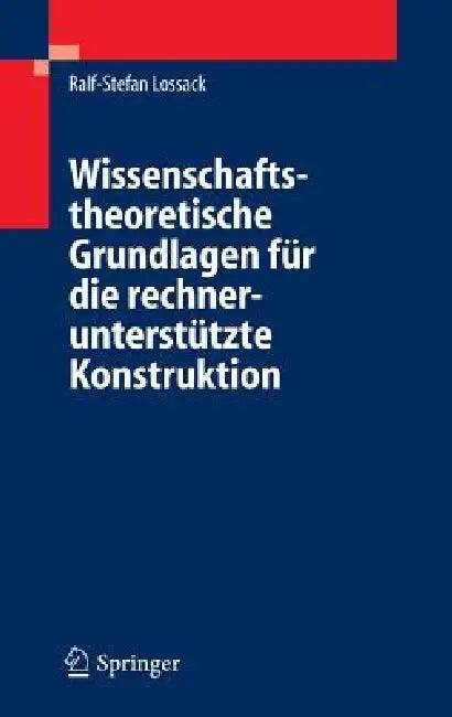Wissenschaftstheoretische Grundlagen Für Die Rechnerunterstützte Konstruktion (English, Ralf-Stefan Lossack)