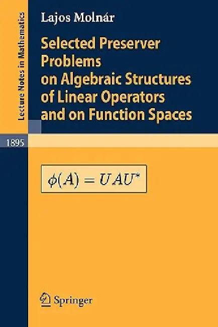 Selected Preserver Problems on Algebraic Structures of Linear Operators and on Function Spaces (English, L. Molnár)