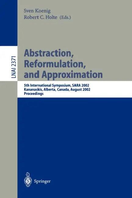 Abstraction, Reformulation, and Approximation (English, Sven Koenig | Robert C. Holte)