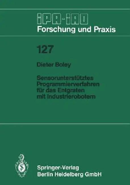 Sensorunterstütztes Programmierverfahren Für Das Entgraten Mit Industrierobotern (English, Dieter Boley)
