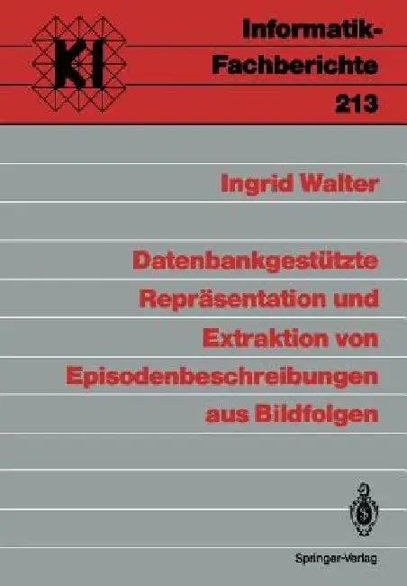 Datenbankgestützte Repräsentation Und Extraktion Von Episodenbeschreibungen Aus Bildfolgen (English, Ingrid Walter)