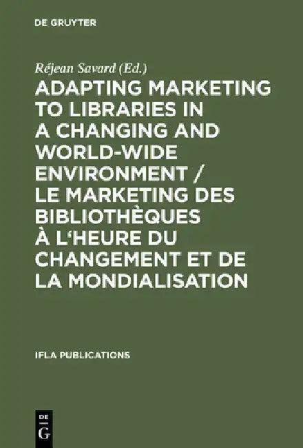 Adapting Marketing to Libraries in a Changing and World-Wide Environment / Le Marketing Des Biblioth (English, Réjean Savard)