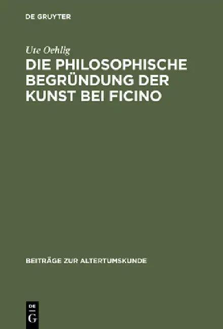 Die Philosophische Begründung Der Kunst Bei Ficino (English, Ute Oehlig)