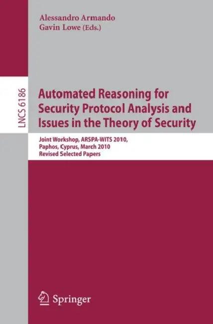 Automated Reasoning for Security Protocol Analysis and Issues in the Theory of Security (English, Alessandro Armando | Gavin Lowe)