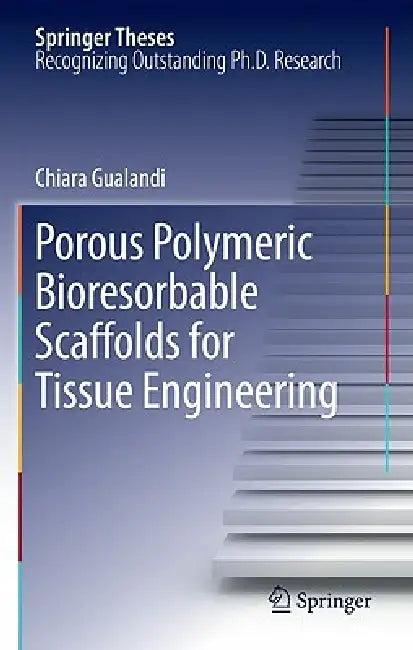 Porous Polymeric Bioresorbable Scaffolds for Tissue Engineering (English, Chiara Gualandi)