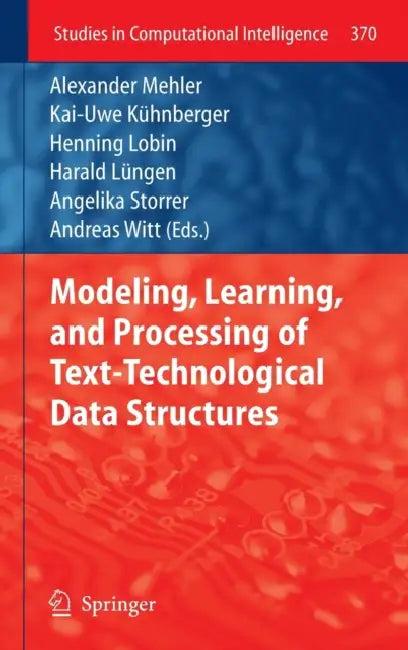 Modeling, Learning, and Processing of Text-Technological Data Structures (English, Alexander Mehler | Kai-Uwe Kühnberger | Henning Lobin)