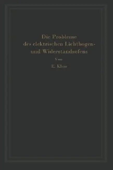 Einführung in Die Probleme Des Elektrischen Lichtbogen- Und Widerstandsofens (English, Erich Kluss)
