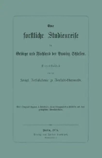 Eine Forstliche Studienreise Im Gebirge Und Flachland Der Provinz Schlesien (English, Königl Forstakademie Zu Neustadt-Eberswa)
