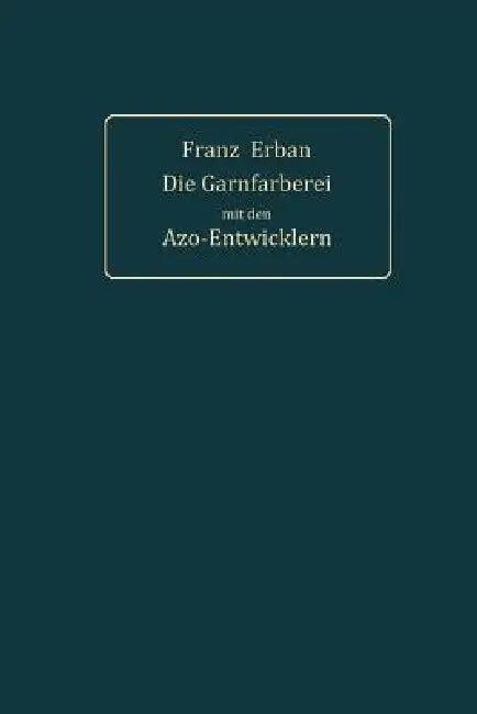Theorie Und PRAXIS Der Garnfärberei Mit Den Azo-Entwicklern (English, Franz Erban)