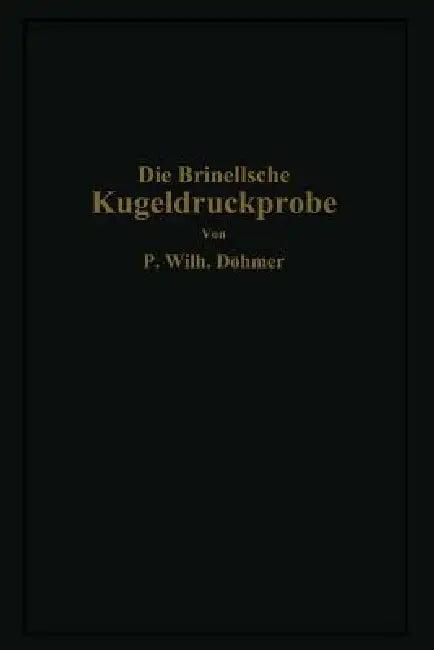 Die Brinellsche Kugeldruckprobe Und Ihre Praktische Anwendung Bei Der Werkstoffprüfung in Industrieb (English, P. Wilhelm Döhmer)
