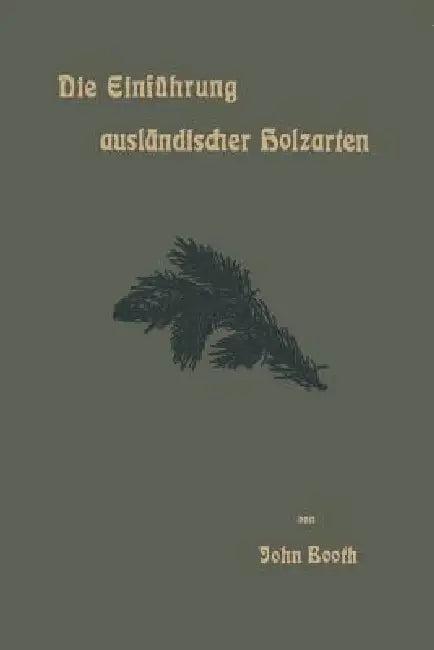 Die Einführung Ausländischer Holzarten in Die Preußischen Staatsforsten Unter Bismarck Und Anderes (English, John Booth)